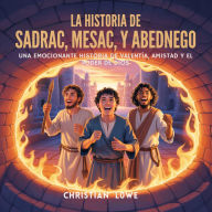 Title: La Historia De Sadrac, Mesac Y Abednego: Una Emocionante Historia Bíblica De Valentía, Amistad Y El Poder De Dios, Author: Christian Lowe