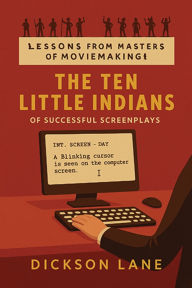 Title: The 10 Little Indians (of Successful Screenplays): Lessons from the Masters of Moviemaking, Author: Dickson Lane