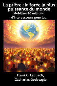 Title: La priÃ¯Â¿Â½re - la force la plus puissante du monde - Mobiliser 10 millions d'intercesseurs pour les NATIONS, Author: Frank C Laubach