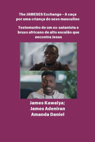 Title: The JAMESES Exchange - A caï¿½a a um filho do sexo masculino Testemunho de Ex-satanista e feiticeiro africano de alto escalï¿½o encontra Jesus: Entrevista com James Kawalya, Author: James Kawalya