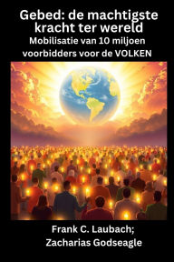 Title: Gebed - de machtigste kracht ter wereld - Mobilisatie van 10 miljoen voorbidders voor de VOLKEN: de machtigste kracht ter wereld Mobilisatie van 10 miljoen voorbidders voor de VOLKEN, Author: Frank C Laubach