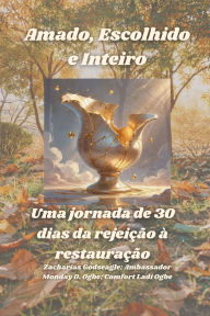 Title: Amado, Escolhido e Inteiro - Uma jornada de 30 dias da rejeiï¿½ï¿½o ï¿½ restauraï¿½ï¿½o, Author: Zacharias Godseagle