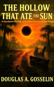 Title: The Hollow that Ate the Sun: A Southern Gothic of Brotherhood and the Dead, Author: Douglas Gosselin