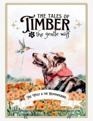 Title: The Tales of Timber the Gentle Wolf: The Wolf and the Hummingbird, Author: Phoenix Bartaldo Schaible