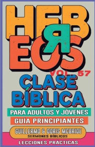 Title: Clase Bï¿½blica para Adultos y Jï¿½venes Guï¿½a Principiantes - Hebreos: Lecciones Prï¿½cticas, Author: Guillermo Doris McBride