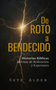 Title: De Roto a Bendecido: Historias Bíblicas Eternas de Redención y Esperanza, Author: Skye Alden