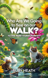 Title: Who Are We Going to See on our WALK?: TO THE PARK? FARM? FOREST?, Author: Ruby Heath