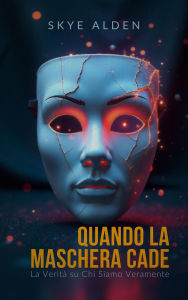 Title: When the Mask Falls / Quando la Maschera Cade: The Truth About Who We Really Are / La Verità su Chi Siamo Veramente, Author: Skye Alden