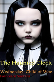 Title: Wednesday Child of Woe: The Haunted Clock, Author: Francesco Santora