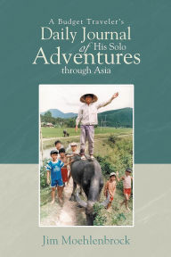 Title: A Budget Traveler's Daily Journal of His Solo Adventures Through Asia, Author: Jim Moehlenbrock