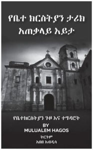 Title: የቤተ ክርስቲያን ታሪክ አጠቃሊይ እይታ, Author: Mulualem Hagos