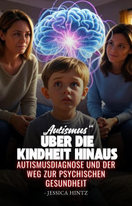 Title: Autismus über die Kindheit hinaus: Autismusdiagnose und der Weg zur psychischen Gesundheit, Author: Jessica Hintz