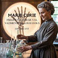 Title: Marie Curie: Preguntas, Coraje Y El Nacimiento De Los Rayos X, Author: Amy Bryant