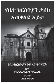 Title: የቤተ ክርስቲያን ታሪክ አጠቃሊይ እይታ, Author: Mulualem Hagos