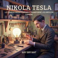 Title: Nikola Tesla: Le Curieux Inventeur Qui A Transformé Les Idées En Lumière, Author: Amy Bryant