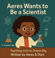 Title: Aeres wants to be a Scientist: Teaching girls to Dream Big, Author: Dion Darren Caracciolo