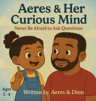 Title: Aeres & her Curious Mind: Never be afraid to ask Questions, Author: Dion Darren Caracciolo