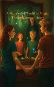 Title: A Wonderful World of Magic: The Innocent at Heart, Author: Jennifer M Bloom
