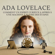 Title: Ada Lovelace: Comment Un Esprit Curieux A Appris ï¿½ Une Machine ï¿½ Suivre Des ï¿½tapes, Author: Amy Bryant
