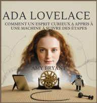 Title: Ada Lovelace: Comment Un Esprit Curieux A Appris ï¿½ Une Machine ï¿½ Suivre Des ï¿½tapes, Author: Amy Bryant