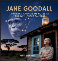 Title: Jane Goodall: Patience, Carnets De Notes Et ï¿½merveillement Sauvage, Author: Amy Bryant