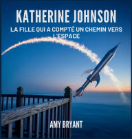 Title: Katherine Johnson: La Fille Qui A Comptï¿½ Un Chemin Vers L'espace, Author: Amy Bryant