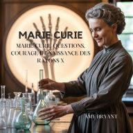 Title: Marie Curie: Questions, Courage Et Naissance Des Rayons X, Author: Amy Bryant