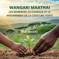 Title: Wangari Maathai: Les Semences, Le Courage Et Le Mouvement De La Ceinture Verte, Author: Amy Bryant
