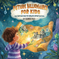 Title: Future Billionaires For Kids: The Fortune Map of Endless Opportunities, Author: Bianca Polo