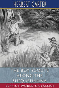 Title: The Boy Scouts Along the Susquehanna (Esprios Classics): Or, the Silver Fox Patrol Caught in a Flood, Author: Herbert Carter