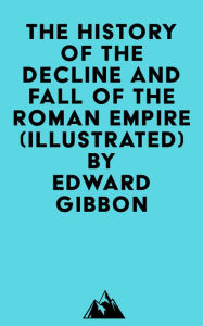 Title: The History Of The Decline And Fall Of The Roman Empire (Illustrated), Author: Edward Gibbon