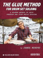 The Glue Method for Drum Set Soloing: A Modern Method to Gain Freedom and Flow While Soloing
