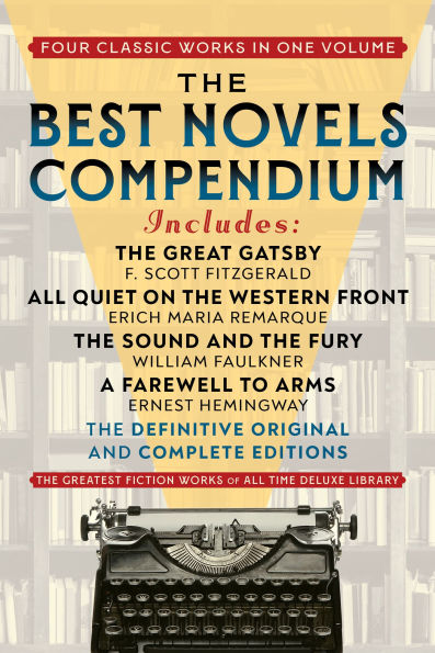 The Best Novels Compendium (Featuring The Great Gatsby, All Quiet on the Western Front, The Sound and the Fury, and A Farewell to Arms): The Definitive Original and Complete Editions