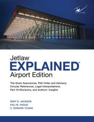 Title: Jetlaw Explained Airport Edition: The Grant Assurances, FAA Order and Advisory Circular References, Legal Interpretations, Part 16 Decisions, and Authors' Insights, Author: Kent  S Jackson