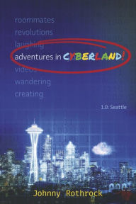 Title: Adventures in Cyberland: 1.0: Seattle, Author: Johnny Rothrock