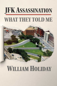 Title: JFK Assassination - What They Told Me, Author: William Holiday