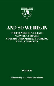 Title: And So We Begin: The Founder Of Violence Anonymous Shares A Decade Of Experience Working The, Author: James M.
