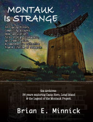 Title: Montauk Is Strange: The Archives: 36 Years Exploring Camp Hero, Long Island and the Legend of the Montauk Project, Author: Brian E. Minnick