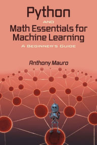 Title: Python and Math Essentials for Machine Learning: A Beginner's Guide, Author: Anthony Mauro