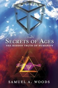 Title: The Secrets of Ages: The Hidden Truth of Humanity, Author: Samuel A. Woods