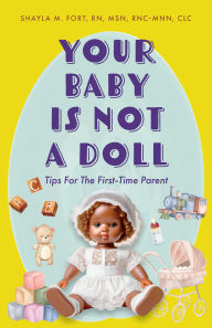 Title: Your Baby Is Not a Doll: Tips For The First-Time Parent, Author: Shayla M. Fort