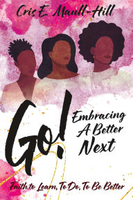 Title: Go! Embracing A Better Next, Author: Cris E. Maull-Hill