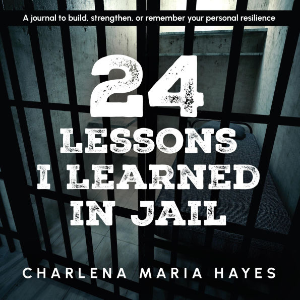 24 Lessons I learned in Jail: A journal to build, strengthen, or remember your personal resilience