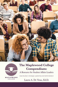 Title: The Maplewood College Compendium: A Resource for Student Affairs Leaders: Case Studies in Strategic Leadership and Administration, Author: Laura A. De Veau Ed.D.