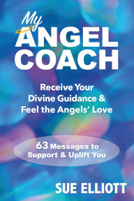 Title: My Angel Coach: Receive Your Divine Guidance & Feel the Angels' Love - 63 Messages to Support & Uplift You, Author: Sue Elliott