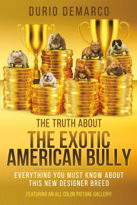 Title: The Truth About The Exotic American Bully, Author: Durio Demarco