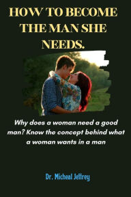 Title: How to become the man she needs: Why does a woman need a good man, Author: Dr. Michael Jeffrey