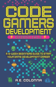 Title: Code Gamers Development: Essentials: A 9-Week Beginner's Guide to Start Your Game-Development Career, Author: A E Colonna