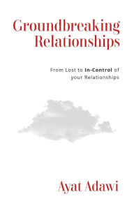 Title: Groundbreaking Relationships: From Lost to In-Control of your Relationships, Author: Ayat Adawi