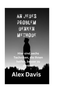 Title: An Jedes Problem Denken Methode: Hier sind sechs Techniken, die Ihnen helfen, besser zu denken, Author: Alex Davis